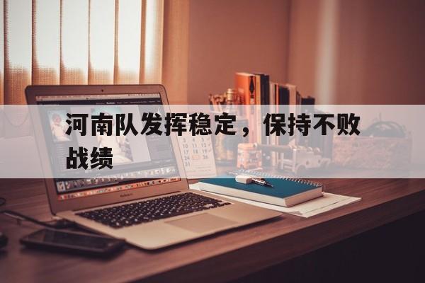 河南队发挥稳定，保持不败战绩